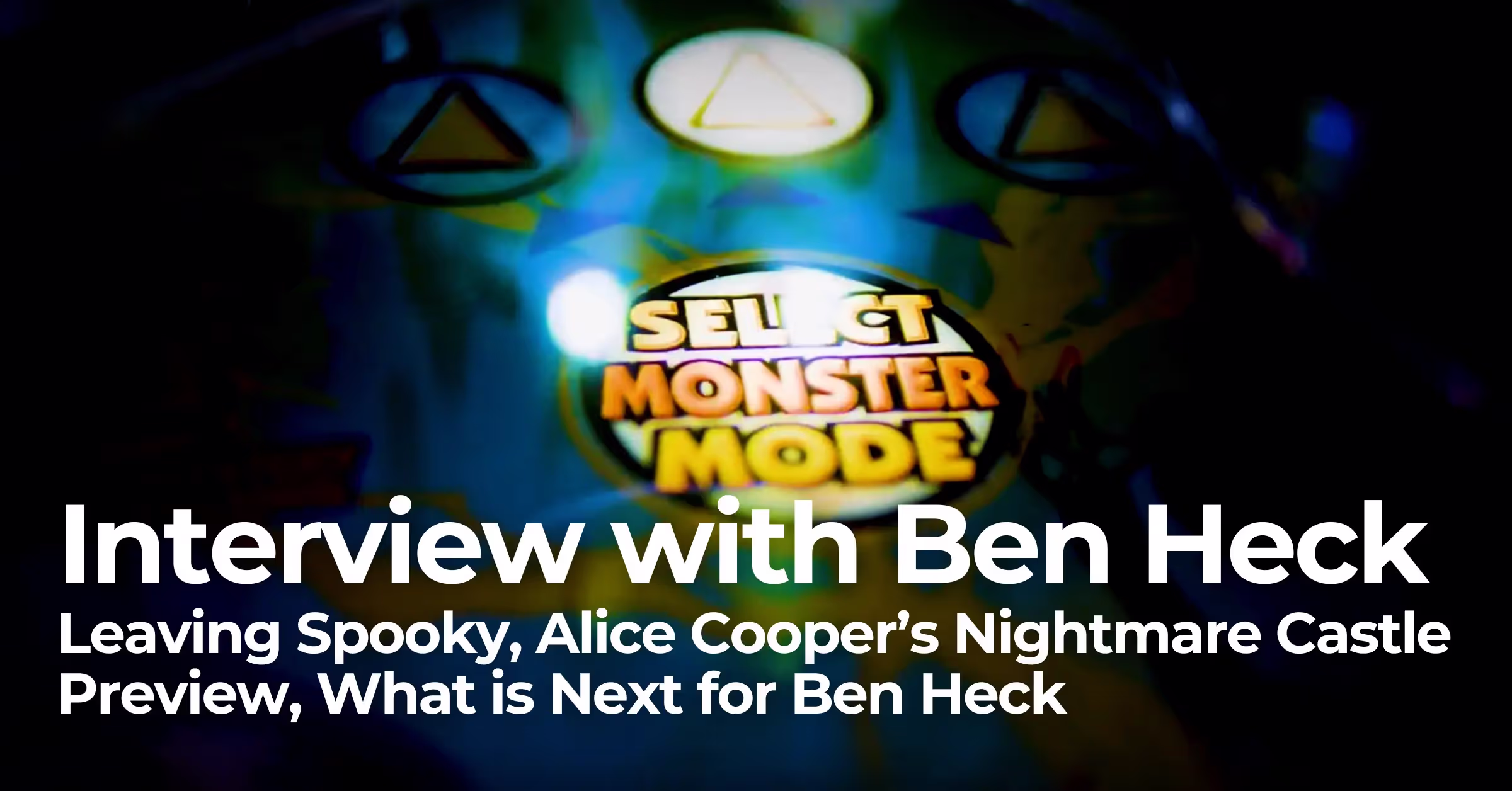Interview with Ben Heck: Leaving Spooky, Alice Cooper’s Nightmare Castle Preview, What is Next for Ben Heck