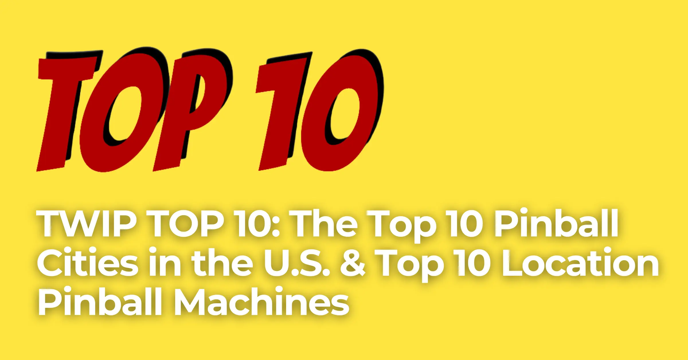 TWIP TOP 10: The Top 10 Pinball Cities in the U.S. & Top 10 Location Pinball Machines